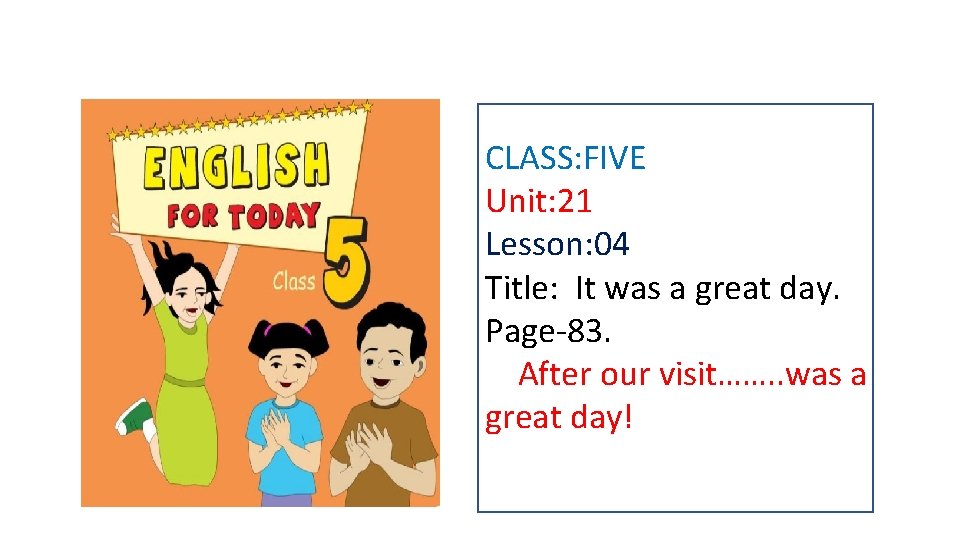 CLASS: FIVE Unit: 21 Lesson: 04 Title: It was a great day. Page-83. After