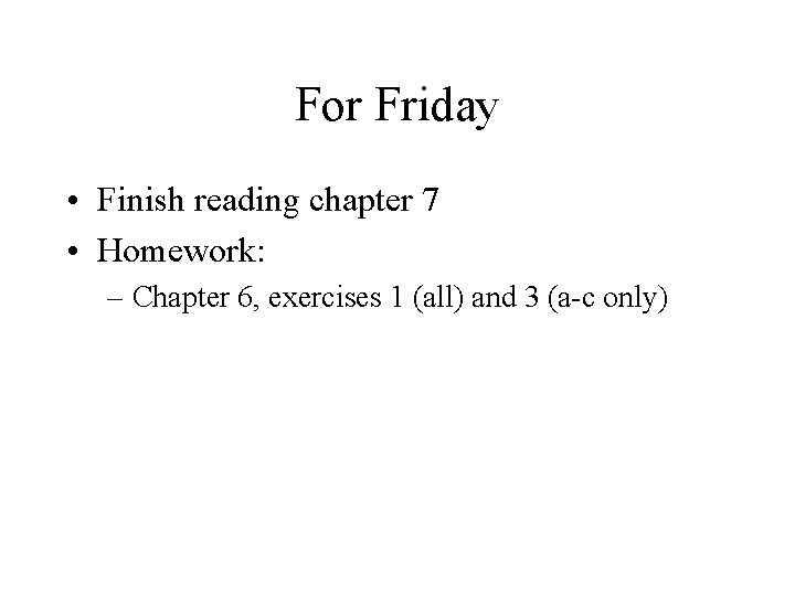 For Friday • Finish reading chapter 7 • Homework: – Chapter 6, exercises 1