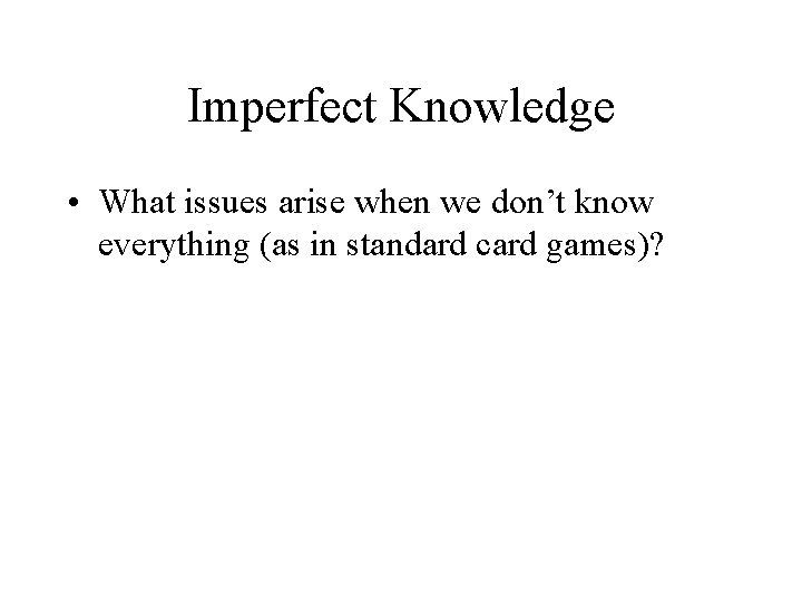 Imperfect Knowledge • What issues arise when we don’t know everything (as in standard