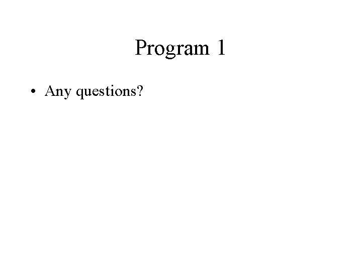 Program 1 • Any questions? 
