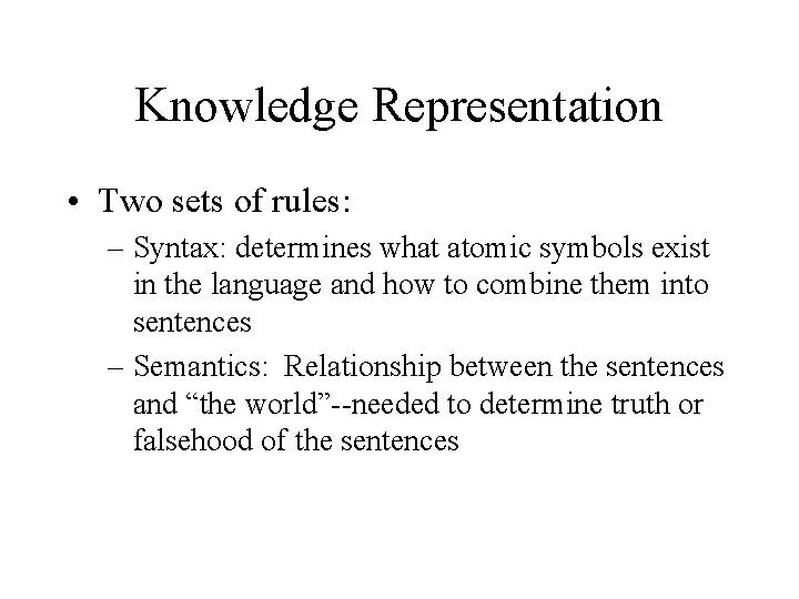 Knowledge Representation • Two sets of rules: – Syntax: determines what atomic symbols exist