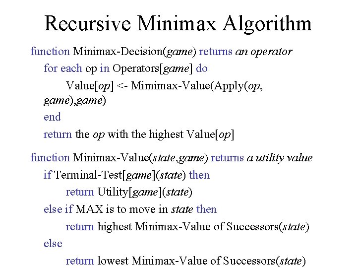 Recursive Minimax Algorithm function Minimax-Decision(game) returns an operator for each op in Operators[game] do