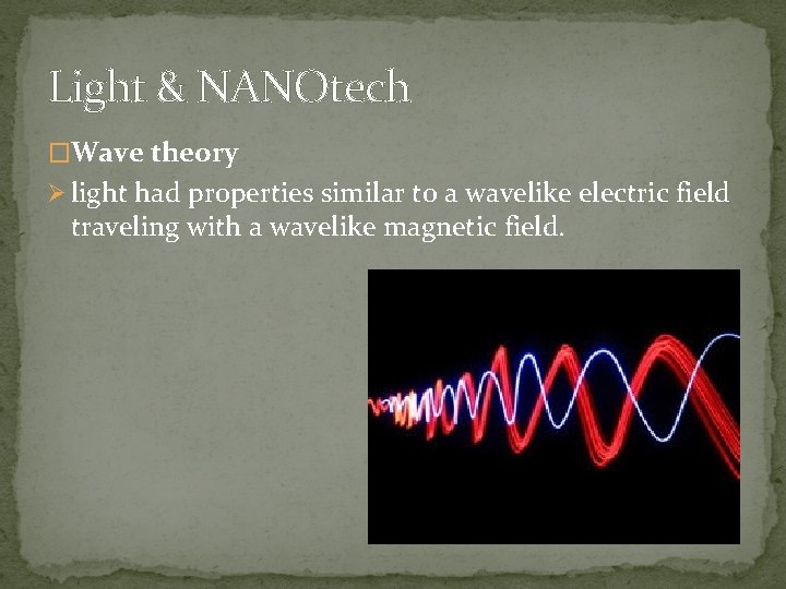 Light & NANOtech �Wave theory Ø light had properties similar to a wavelike electric