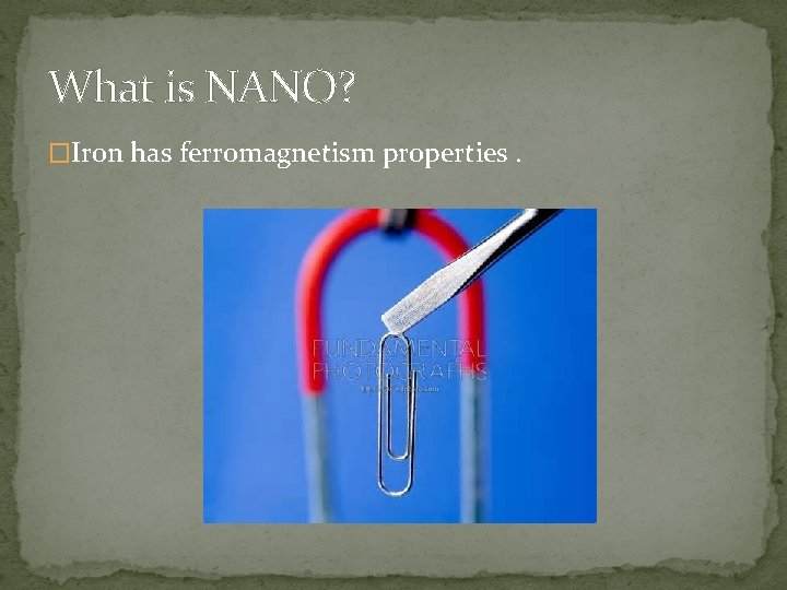 What is NANO? �Iron has ferromagnetism properties. 