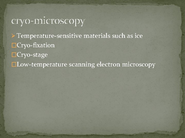 cryo-microscopy Ø Temperature-sensitive materials such as ice �Cryo-fixation �Cryo-stage �Low-temperature scanning electron microscopy 