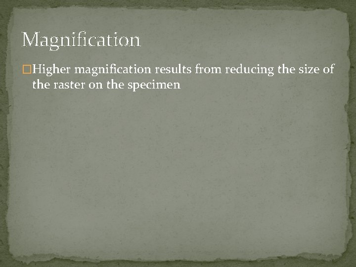 Magnification �Higher magnification results from reducing the size of the raster on the specimen
