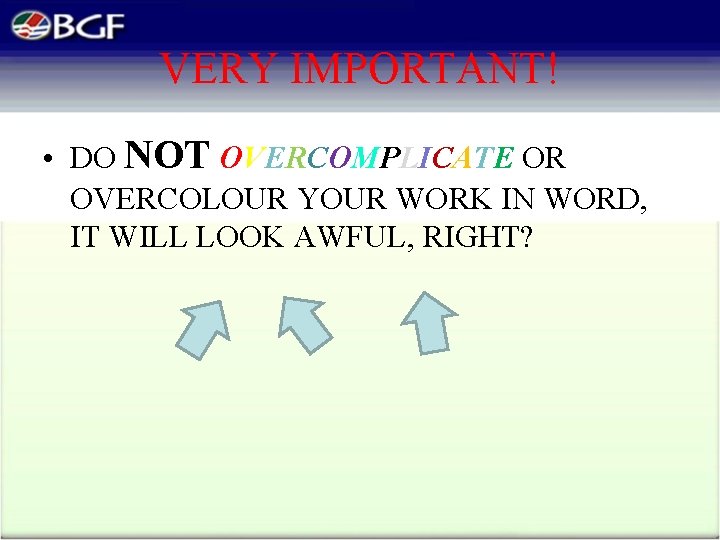 VERY IMPORTANT! • DO NOT OVERCOMPLICATE OR OVERCOLOUR YOUR WORK IN WORD, IT WILL