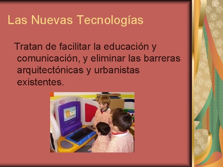 Las Nuevas Tecnologías Tratan de facilitar la educación y comunicación, y eliminar las barreras