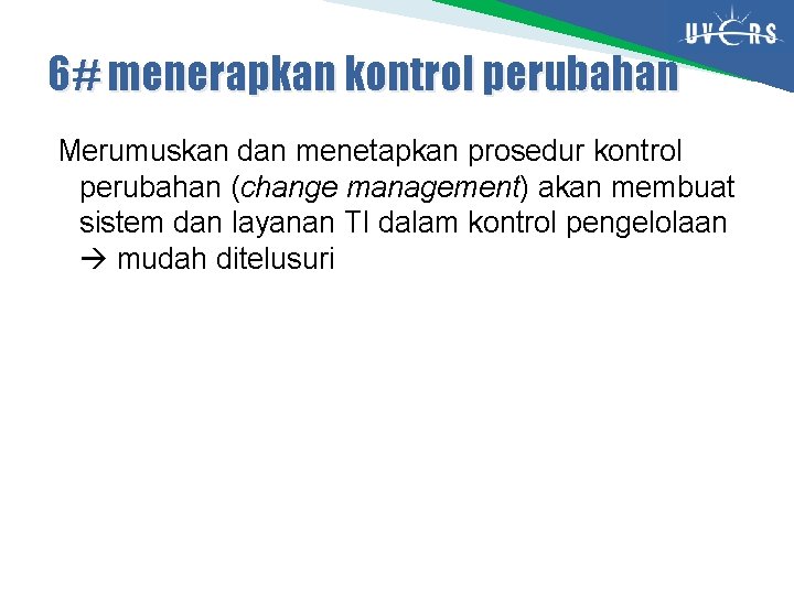 6# menerapkan kontrol perubahan Merumuskan dan menetapkan prosedur kontrol perubahan (change management) akan membuat