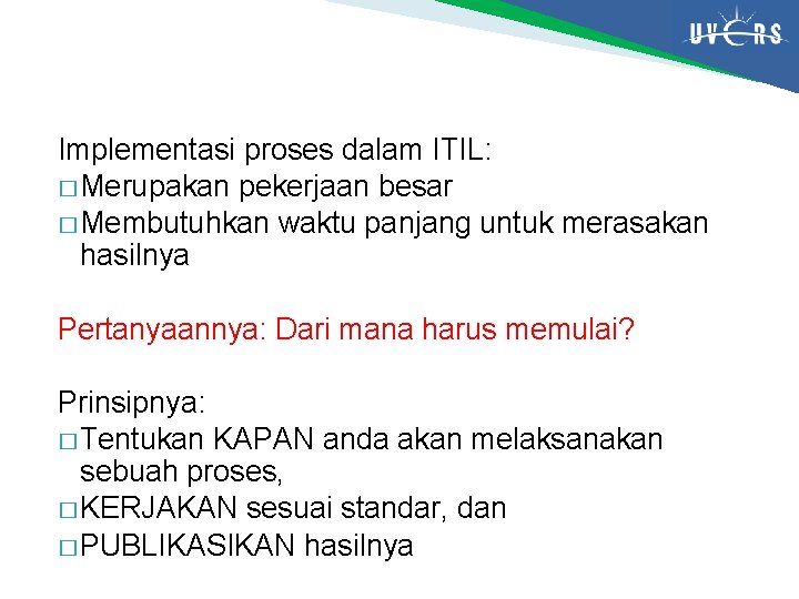 Implementasi proses dalam ITIL: � Merupakan pekerjaan besar � Membutuhkan waktu panjang untuk merasakan