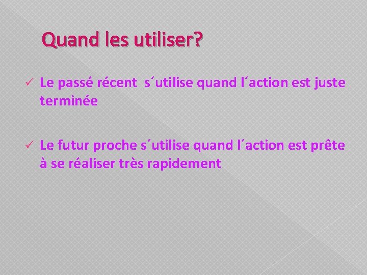 Quand les utiliser? ü Le passé récent s´utilise quand l´action est juste terminée ü