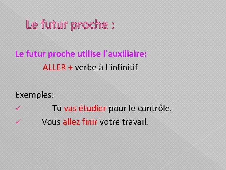 Le futur proche : Le futur proche utilise l´auxiliaire: ALLER + verbe à l´infinitif