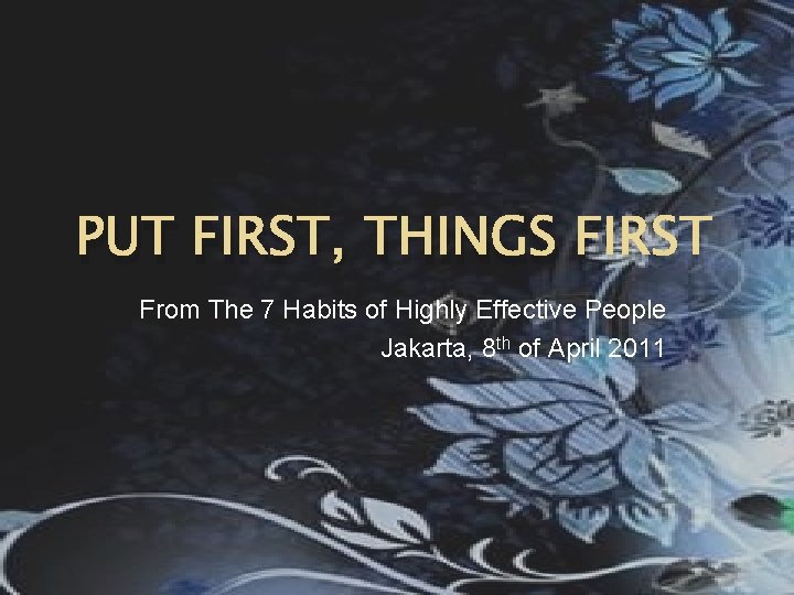 PUT FIRST, THINGS FIRST From The 7 Habits of Highly Effective People Jakarta, 8