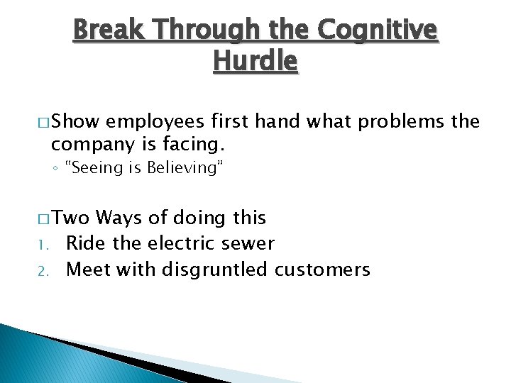 Break Through the Cognitive Hurdle � Show employees first hand what problems the company