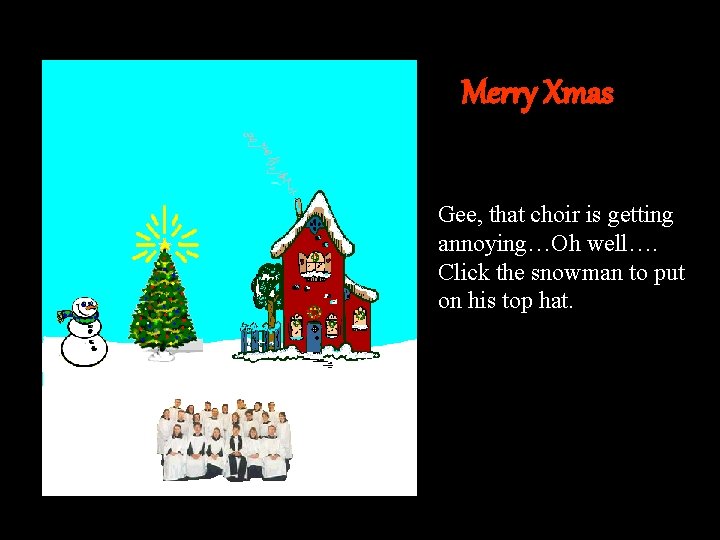 Merry Xmas Gee, that choir is getting annoying…Oh well…. Click the snowman to put