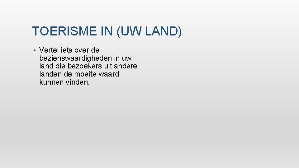 TOERISME IN (UW LAND) • Vertel iets over de bezienswaardigheden in uw land die