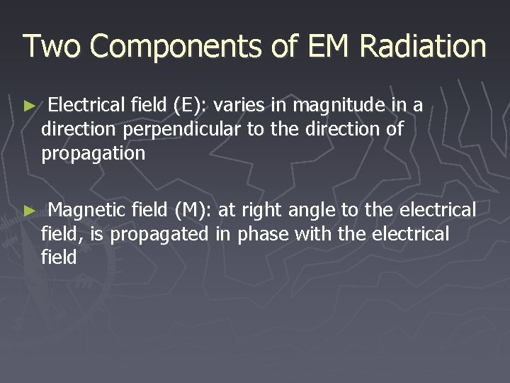 Two Components of EM Radiation ► Electrical field (E): varies in magnitude in a