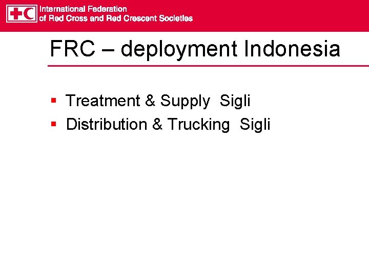 FRC – deployment Indonesia § Treatment & Supply Sigli § Distribution & Trucking Sigli