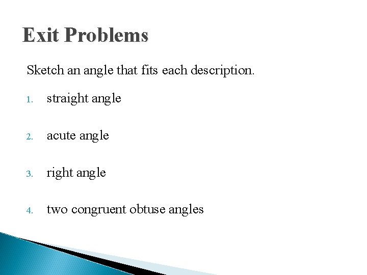 Exit Problems Sketch an angle that fits each description. 1. straight angle 2. acute Exit Problems Sketch an angle that fits each description. 1. straight angle 2. acute