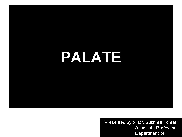 PALATE Presented by : - Dr. Sushma Tomar Associate Professor Department of 