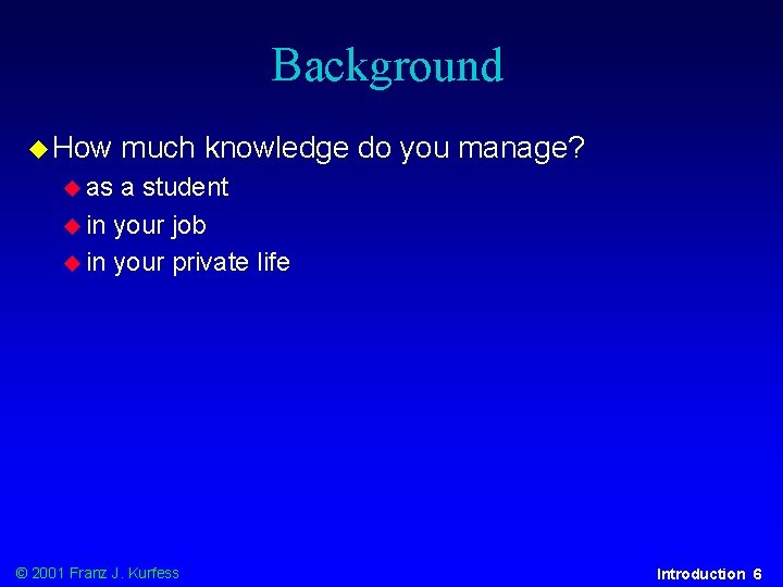 Background u How much knowledge do you manage? u as a student u in