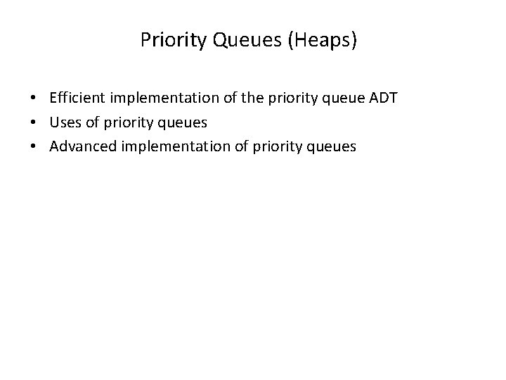 Priority Queues (Heaps) • Efficient implementation of the priority queue ADT • Uses of