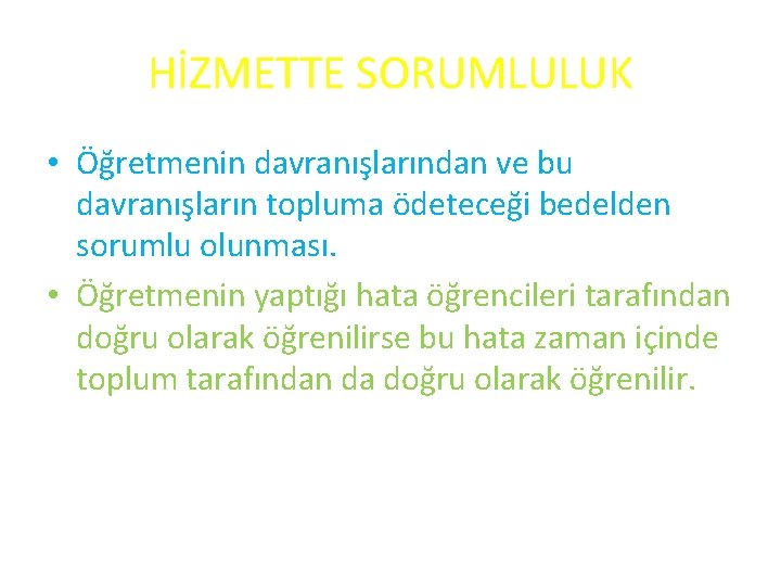 HİZMETTE SORUMLULUK • Öğretmenin davranışlarından ve bu davranışların topluma ödeteceği bedelden sorumlu olunması. •