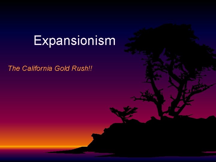 Expansionism The California Gold Rush!! 