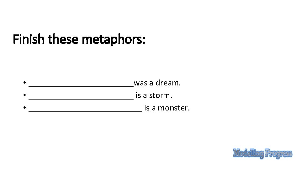 Finish these metaphors: • ____________was a dream. • ____________ is a storm. • _____________