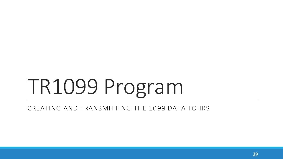TR 1099 Program CREATING AND TRANSMITTING THE 1099 DATA TO IRS 29 