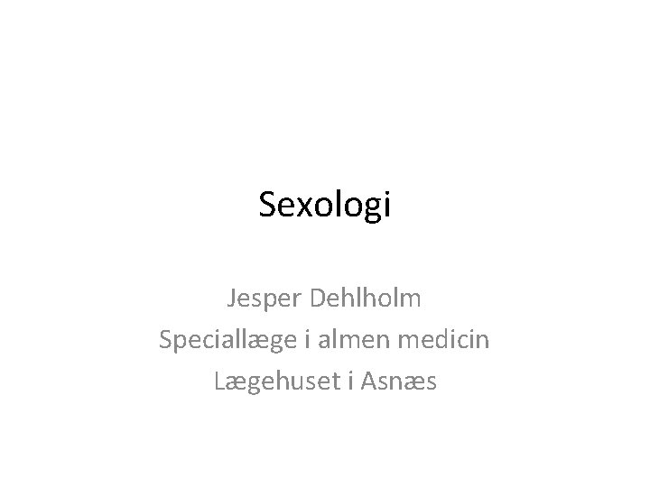 Sexologi Jesper Dehlholm Speciallæge i almen medicin Lægehuset i Asnæs 