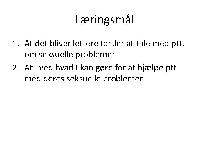 Læringsmål 1. At det bliver lettere for Jer at tale med ptt. om seksuelle