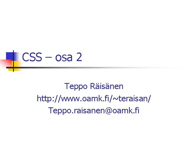 CSS – osa 2 Teppo Räisänen http: //www. oamk. fi/~teraisan/ Teppo. raisanen@oamk. fi 