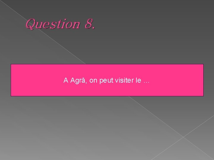 Question 8. A Agrâ, on peut visiter le … 