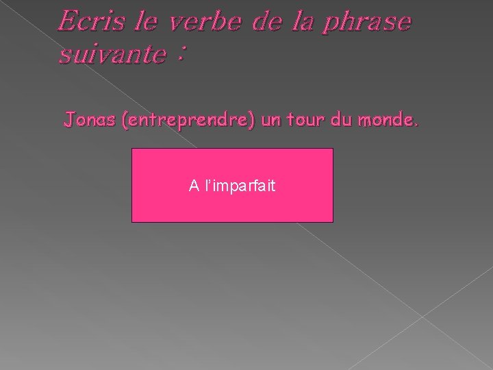 Ecris le verbe de la phrase suivante : Jonas (entreprendre) un tour du monde. Ecris le verbe de la phrase suivante : Jonas (entreprendre) un tour du monde.