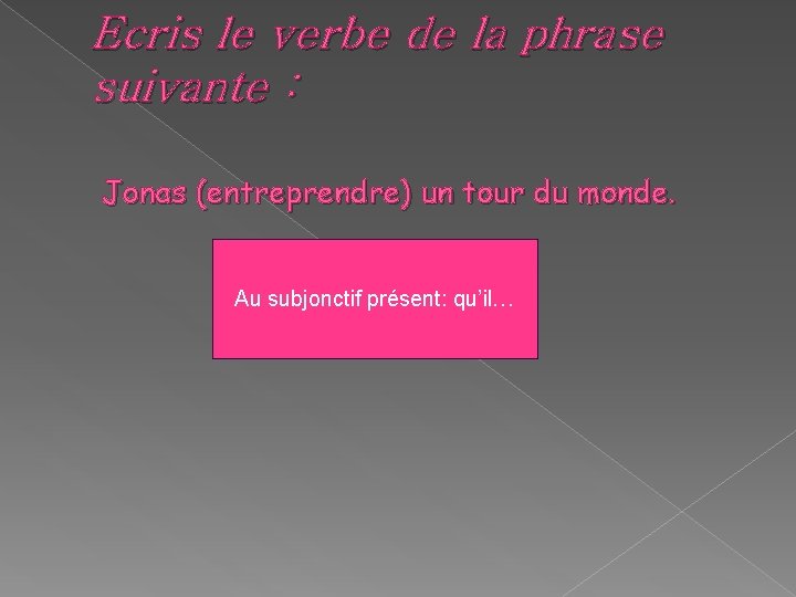 Ecris le verbe de la phrase suivante : Jonas (entreprendre) un tour du monde. Ecris le verbe de la phrase suivante : Jonas (entreprendre) un tour du monde.