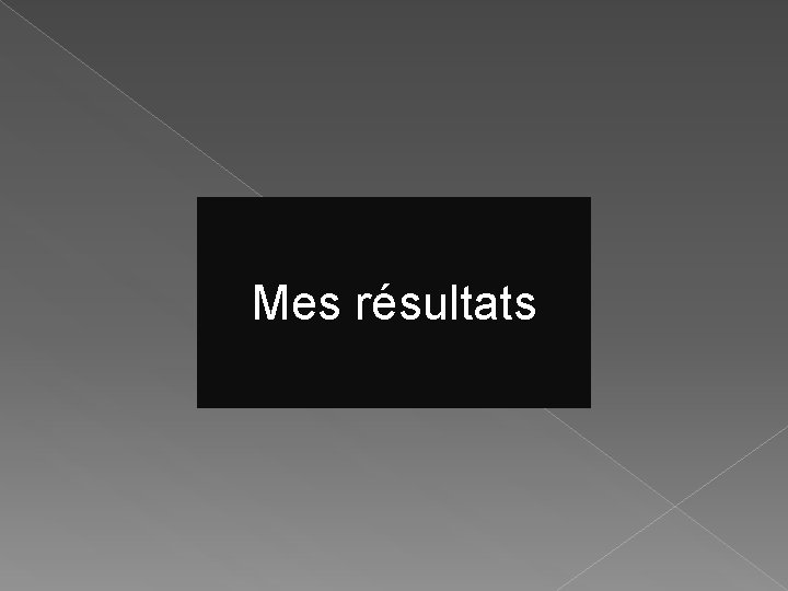 Mes résultats Mes résultats