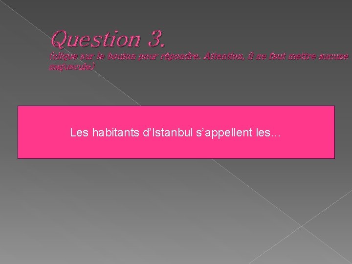 Question 3. (clique sur le bouton pour répondre. Attention, il ne faut mettre aucune