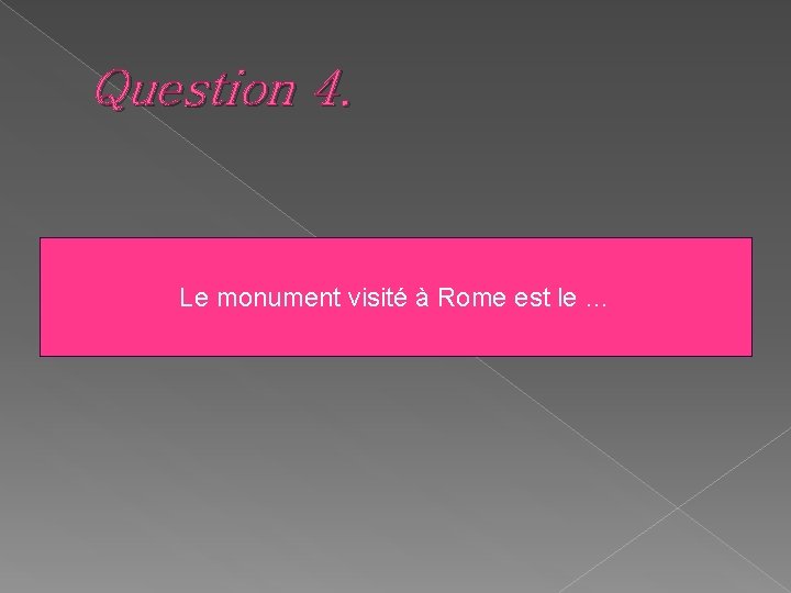 Question 4. Le monument visité à Rome est le … 