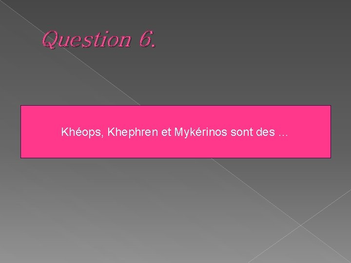 Question 6. Khéops, Khephren et Mykérinos sont des … 