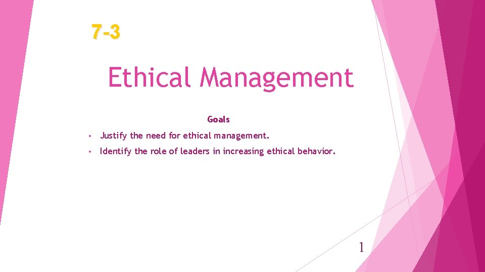 7 -3 Ethical Management Goals • Justify the need for ethical management. • Identify