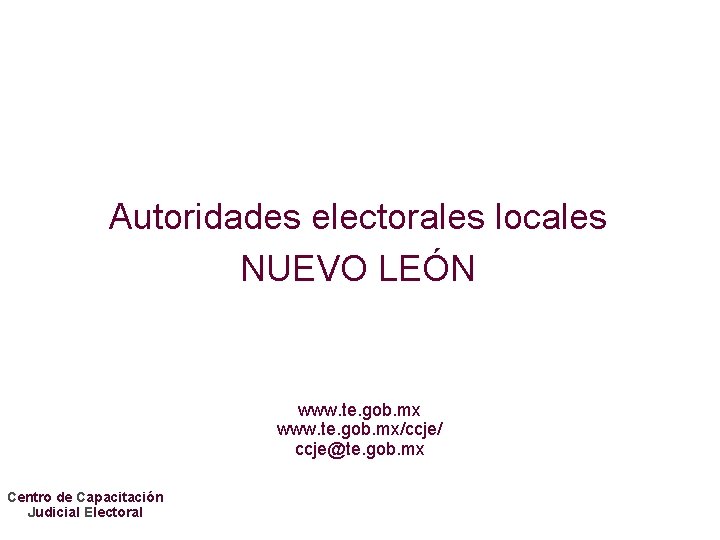 Autoridades electorales locales NUEVO LEÓN www. te. gob. mx/ccje/ ccje@te. gob. mx Centro de