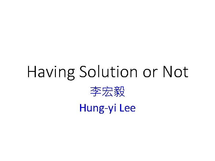Having Solution or Not 李宏毅 Hung-yi Lee 