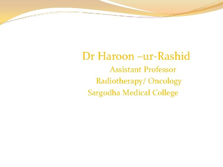 Dr Haroon –ur-Rashid Assistant Professor Radiotherapy/ Oncology Sargodha Medical College 
