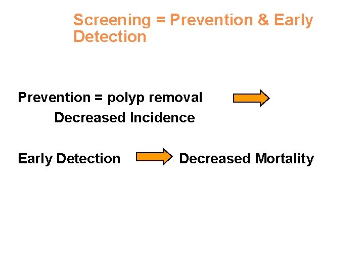 Screening = Prevention & Early Detection Prevention = polyp removal Decreased Incidence Early Detection
