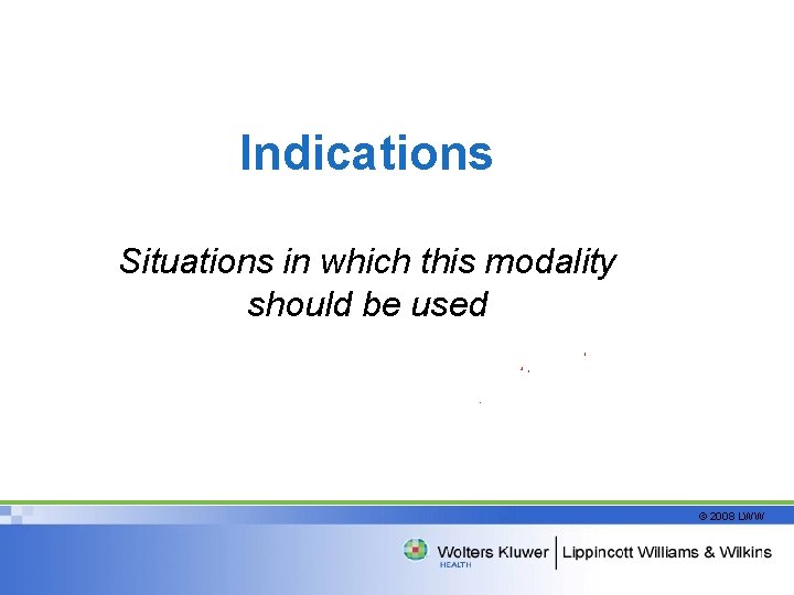 Indications Situations in which this modality should be used © 2008 LWW 