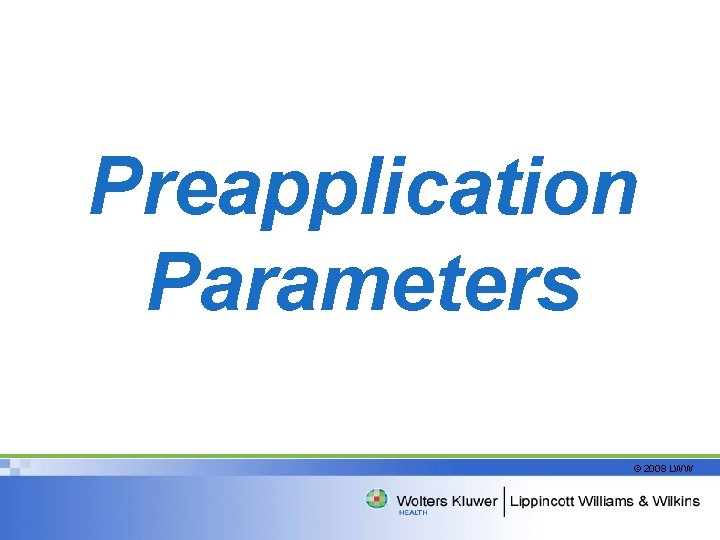 Preapplication Parameters © 2008 LWW 
