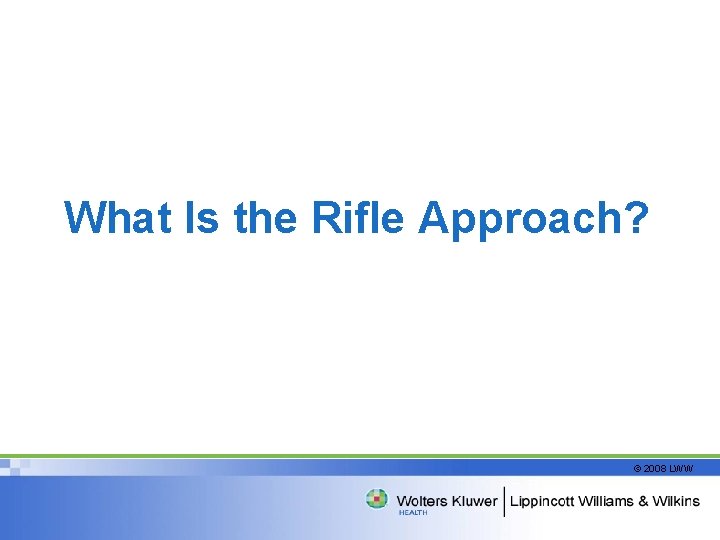 What Is the Rifle Approach? © 2008 LWW 