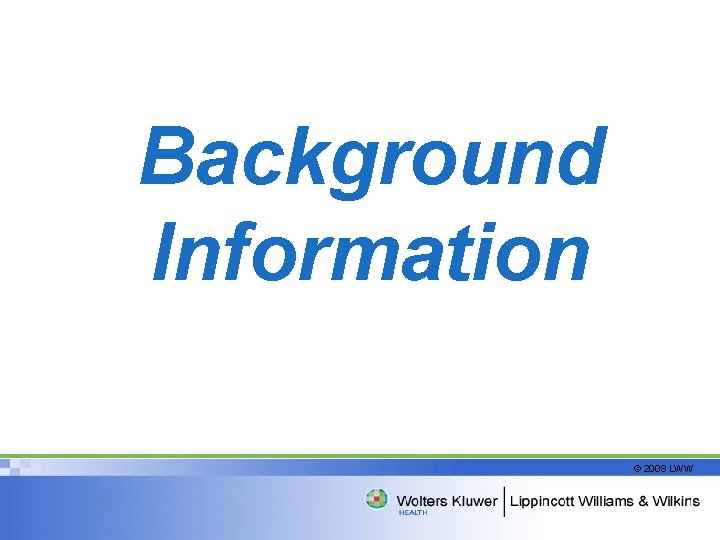 Background Information © 2008 LWW 