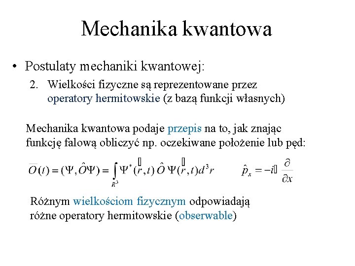 Mechanika kwantowa • Postulaty mechaniki kwantowej: 2. Wielkości fizyczne są reprezentowane przez operatory hermitowskie